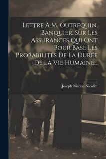 Front cover_Lettre À M. Outrequin, Banquier, Sur Les Assurances Qui Ont Pour Base Les Probabilités De La Durée De La Vie Humaine...