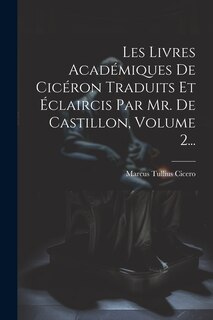 Front cover_Les Livres Académiques De Cicéron Traduits Et Éclaircis Par Mr. De Castillon, Volume 2...