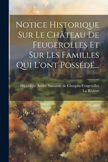 Couverture_Notice Historique Sur Le Château De Feugerolles Et Sur Les Familles Qui L'ont Possédé...