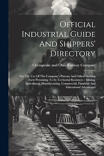 Official Industrial Guide And Shippers' Directory: For The Use Of The Company's Patrons And Others Seeking Facts Pertaining To Its Territorial Resources: Mining, Agricultural, Manufacturing, Commercial, Financial And Educational Advantages