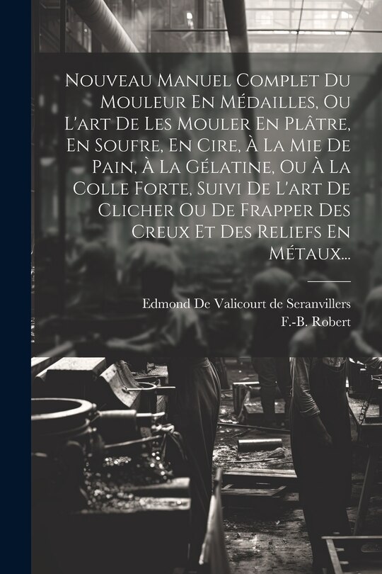 Front cover_Nouveau Manuel Complet Du Mouleur En Médailles, Ou L'art De Les Mouler En Plâtre, En Soufre, En Cire, À La Mie De Pain, À La Gélatine, Ou À La Colle Forte, Suivi De L'art De Clicher Ou De Frapper Des Creux Et Des Reliefs En Métaux...