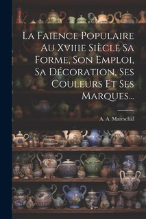 Front cover_La Faience Populaire Au Xviiie Siècle Sa Forme, Son Emploi, Sa Décoration, Ses Couleurs Et Ses Marques...