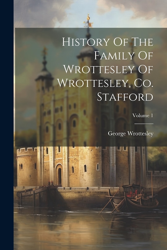 Couverture_History Of The Family Of Wrottesley Of Wrottesley, Co. Stafford; Volume 1