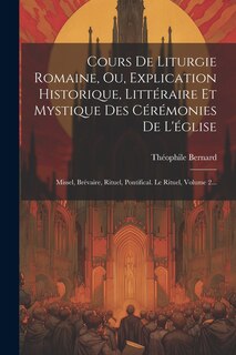 Couverture_Cours De Liturgie Romaine, Ou, Explication Historique, Littéraire Et Mystique Des Cérémonies De L'église