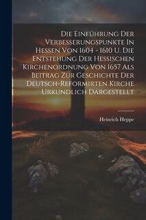 Front cover_Die Einführung Der Verbesserungspunkte In Hessen Von 1604 - 1610 U. Die Entstehung Der Hessischen Kirchenordnung Von 1657 Als Beitrag Zur Geschichte Der Deutsch-reformirten Kirche Urkundlich Dargestellt