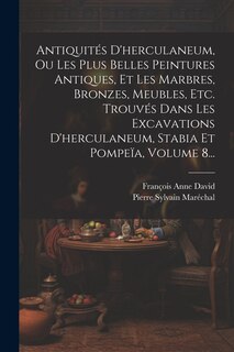 Front cover_Antiquités D'herculaneum, Ou Les Plus Belles Peintures Antiques, Et Les Marbres, Bronzes, Meubles, Etc. Trouvés Dans Les Excavations D'herculaneum, Stabia Et Pompeïa, Volume 8...