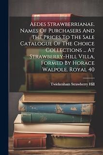 Front cover_Aedes Strawberrianae. Names Of Purchasers And The Prices To The Sale Catalogue Of The Choice Collections ... At Strawberry-hill Villa, Formed By Horace Walpole. Royal 40