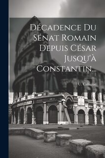 Front cover_Décadence Du Sénat Romain Depuis César Jusqu'à Constantin...