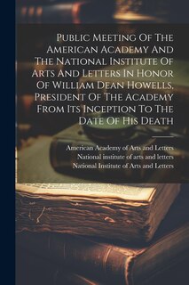 Front cover_Public Meeting Of The American Academy And The National Institute Of Arts And Letters In Honor Of William Dean Howells, President Of The Academy From Its Inception To The Date Of His Death