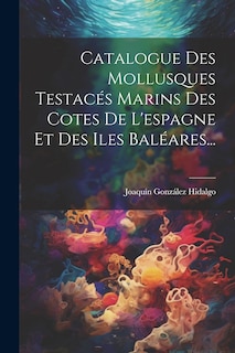 Couverture_Catalogue Des Mollusques Testacés Marins Des Cotes De L'espagne Et Des Iles Baléares...