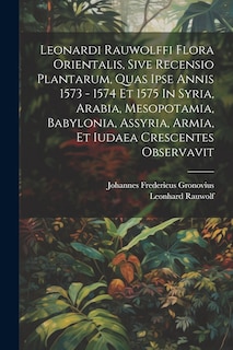 Front cover_Leonardi Rauwolffi Flora Orientalis, Sive Recensio Plantarum, Quas Ipse Annis 1573 - 1574 Et 1575 In Syria, Arabia, Mesopotamia, Babylonia, Assyria, Armia, Et Iudaea Crescentes Observavit