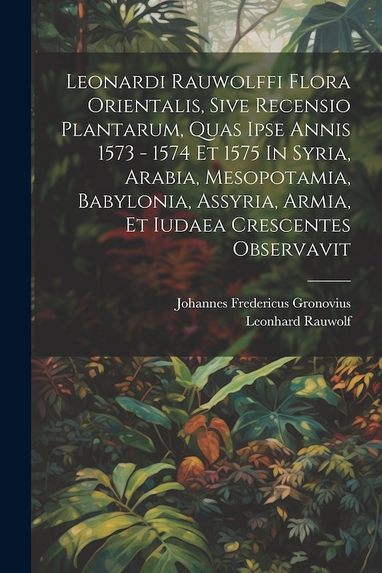 Front cover_Leonardi Rauwolffi Flora Orientalis, Sive Recensio Plantarum, Quas Ipse Annis 1573 - 1574 Et 1575 In Syria, Arabia, Mesopotamia, Babylonia, Assyria, Armia, Et Iudaea Crescentes Observavit