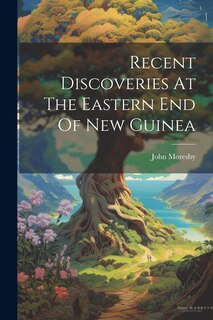 Couverture_Recent Discoveries At The Eastern End Of New Guinea