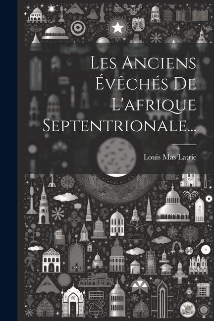 Les Anciens Évêchés De L'afrique Septentrionale...