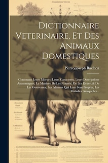 Dictionnaire Veterinaire, Et Des Animaux Domestiques: Contenant Leurs Moeurs, Leurs Caracteres, Leurs Descriptions Anatomiques, La Maniere De Les Nourrir, De Les Elever, & De Les Gouverner, Les Alimens Qui Leur Sont Propres, Les Maladies Auxquelles...