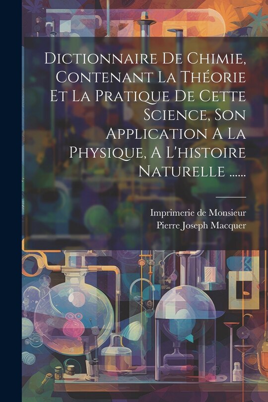 Front cover_Dictionnaire De Chimie, Contenant La Théorie Et La Pratique De Cette Science, Son Application A La Physique, A L'histoire Naturelle ......