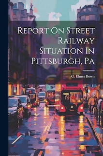 Front cover_Report On Street Railway Situation In Pittsburgh, Pa