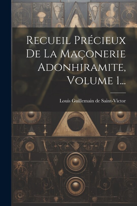 Couverture_Recueil Précieux De La Maçonerie Adonhiramite, Volume 1...