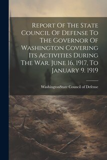 Front cover_Report Of The State Council Of Defense To The Governor Of Washington Covering Its Activities During The War. June 16, 1917, To January 9. 1919
