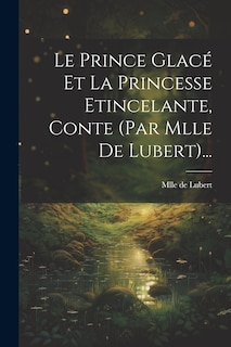Front cover_Le Prince Glacé Et La Princesse Etincelante, Conte (par Mlle De Lubert)...