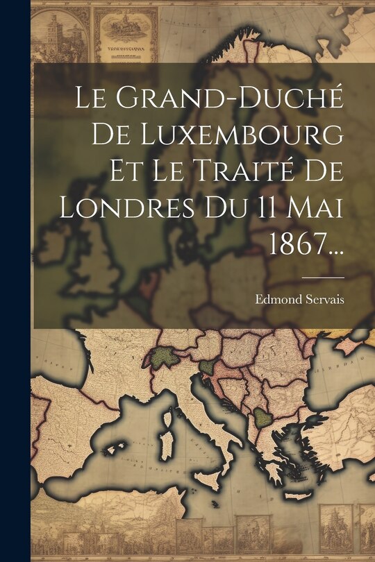 Front cover_Le Grand-duché De Luxembourg Et Le Traité De Londres Du 11 Mai 1867...