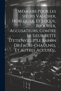 Couverture_M&eacute;moire Pour Les Sieurs Vaucher, Horloger, Et Loque, Bijoutier, Accusateurs, Contre Le Sieur Bette D'etienville, Le Baron De Fages-chaulnes, Et Autres Accus&eacute;s...