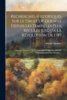 Front cover_Recherches Historiques Sur Le Droit De Douane Depuis Les Temps Les Plus Réculés Jusqu'à La Révolution De 1789