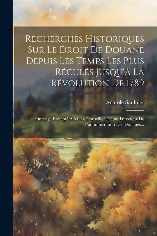 Front cover_Recherches Historiques Sur Le Droit De Douane Depuis Les Temps Les Plus Réculés Jusqu'à La Révolution De 1789