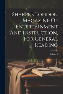 Couverture_Sharpe's London Magazine Of Entertainment And Instruction, For General Reading; Volume 8