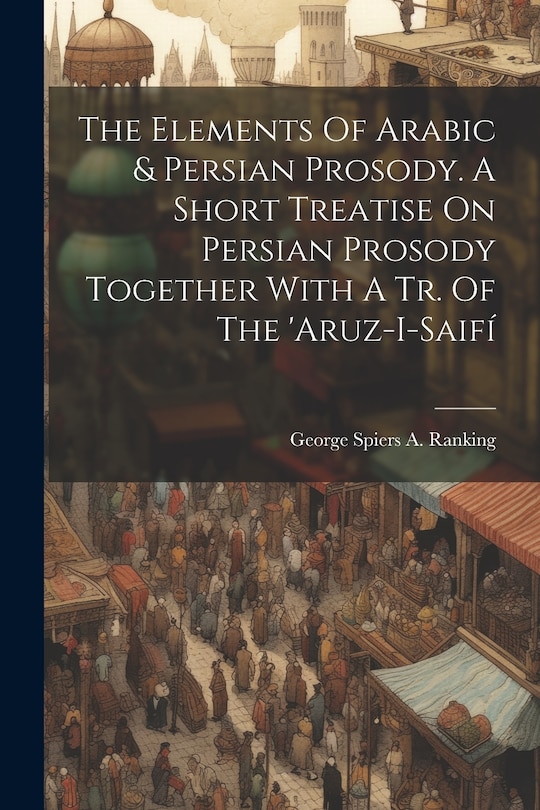 Couverture_The Elements Of Arabic & Persian Prosody. A Short Treatise On Persian Prosody Together With A Tr. Of The 'aruz-i-saifí