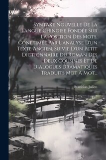 Couverture_Syntaxe Nouvelle De La Langue Chinoise Fondée Sur La Position Des Mots, Confirmée Par L'analyse D'un Texte Ancien, Suivie D'un Petit Dictionnaire Du Roman Des Deux Cousines Et De Dialogues Dramatiques Traduits Mot À Mot...