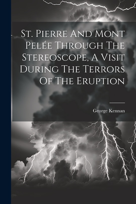 Front cover_St. Pierre And Mont Pelée Through The Stereoscope, A Visit During The Terrors Of The Eruption