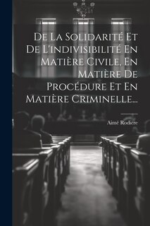 Front cover_De La Solidarité Et De L'indivisibilité En Matière Civile, En Matière De Procédure Et En Matière Criminelle...