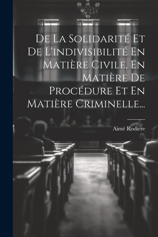 Front cover_De La Solidarité Et De L'indivisibilité En Matière Civile, En Matière De Procédure Et En Matière Criminelle...