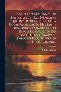 Front cover_Soirées Bermudiennes, Ou Entretiens Sur Les Évènemens Qui Ont Opéré La Ruine De La Partie Française De L'île Saint-domingue, Ouvrage Où L'on Expose Les Causes De Ces Évènemens, Les Moyens Employés Pour Renverser Cette Colonie...
