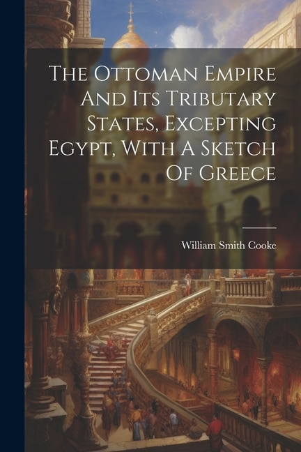 Couverture_The Ottoman Empire And Its Tributary States, Excepting Egypt, With A Sketch Of Greece