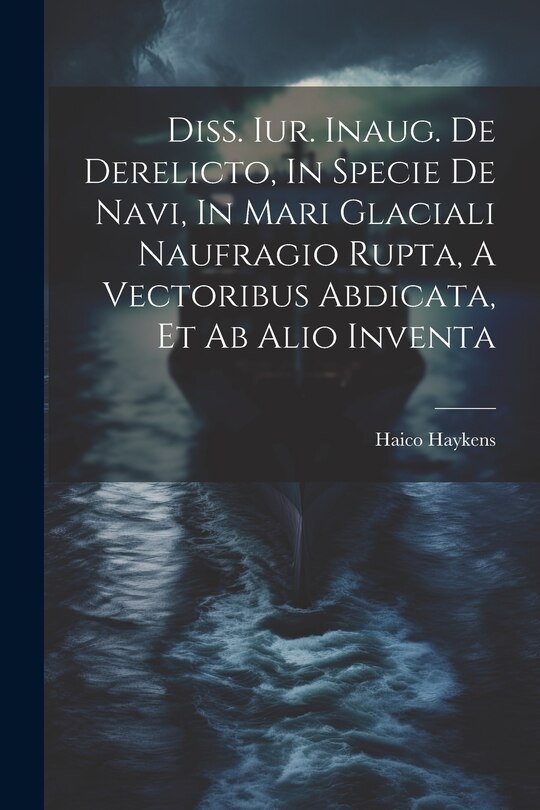 Front cover_Diss. Iur. Inaug. De Derelicto, In Specie De Navi, In Mari Glaciali Naufragio Rupta, A Vectoribus Abdicata, Et Ab Alio Inventa