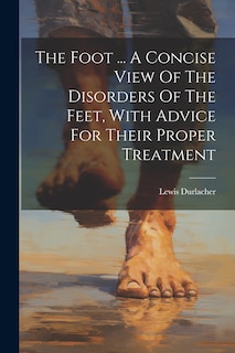 Front cover_The Foot ... A Concise View Of The Disorders Of The Feet, With Advice For Their Proper Treatment