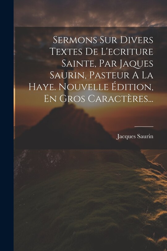 Couverture_Sermons Sur Divers Textes De L'ecriture Sainte, Par Jaques Saurin, Pasteur A La Haye. Nouvelle Édition, En Gros Caractères...