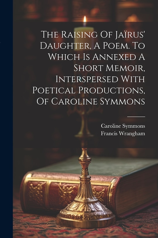 Couverture_The Raising Of Jaïrus' Daughter, A Poem. To Which Is Annexed A Short Memoir, Interspersed With Poetical Productions, Of Caroline Symmons