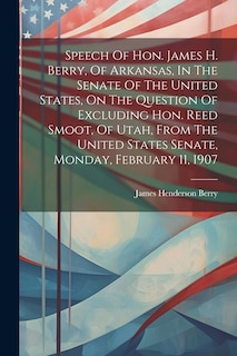 Couverture_Speech Of Hon. James H. Berry, Of Arkansas, In The Senate Of The United States, On The Question Of Excluding Hon. Reed Smoot, Of Utah, From The United States Senate, Monday, February 11, 1907