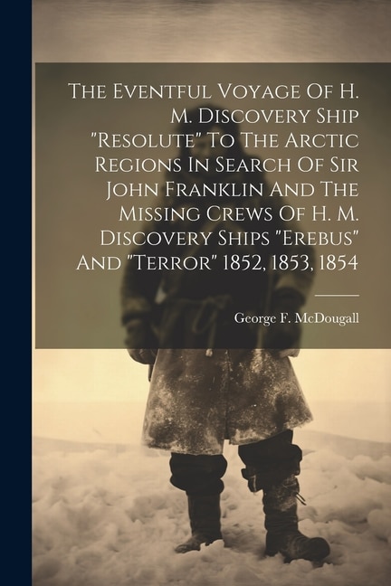 Front cover_The Eventful Voyage Of H. M. Discovery Ship resolute To The Arctic Regions In Search Of Sir John Franklin And The Missing Crews Of H. M. Discovery Ships erebus And terror 1852, 1853, 1854
