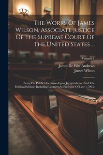 Couverture_The Works Of James Wilson, Associate Justice Of The Supreme Court Of The United States ...