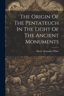 Front cover_The Origin Of The Pentateuch In The Light Of The Ancient Monuments