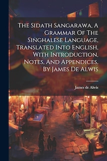 Couverture_The Sidath Sangarawa, A Grammar Of The Singhalese Language, Translated Into English, With Introduction, Notes, And Appendices, By James De Alwis