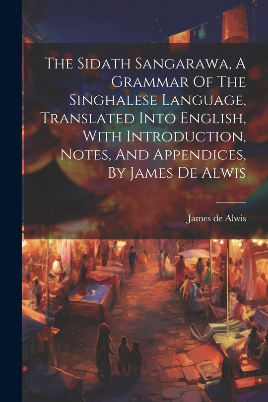 Couverture_The Sidath Sangarawa, A Grammar Of The Singhalese Language, Translated Into English, With Introduction, Notes, And Appendices, By James De Alwis