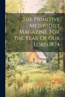 The Primitive Methodist Magazine, For The Year Of Our Lord 1874