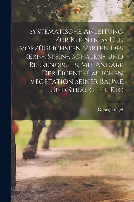 Front cover_Systematische Anleitung Zur Kenntniss Der Vorzüglichsten Sorten Des Kern-, Stein-, Schalen- Und Beerenobstes, Mit Angabe Der Eigenthümlichen Vegetation Seiner Bäume Und Sträucher, Etc