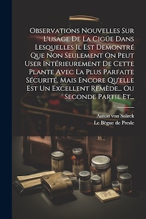 Front cover_Observations Nouvelles Sur L'usage De La Cigüe Dans Lesquelles Il Est Demontré Que Non Seulement On Peut User Intérieurement De Cette Plante Avec La Plus Parfaite Sécurité, Mais Encore Qu'elle Est Un Excellent Remède... Ou Seconde Partie Et...
