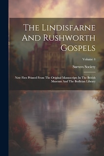 The Lindisfarne And Rushworth Gospels: Now First Printed From The Original Manuscripts In The British Museum And The Bodleian Library; Volume 4